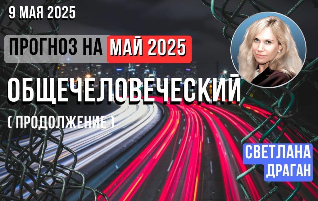 Продолжение общечеловеческого прогноза на май 2025