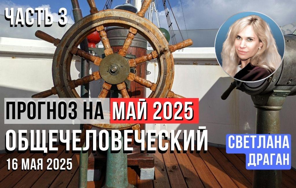 Общечеловеческий прогноз на май 2025 ч.3