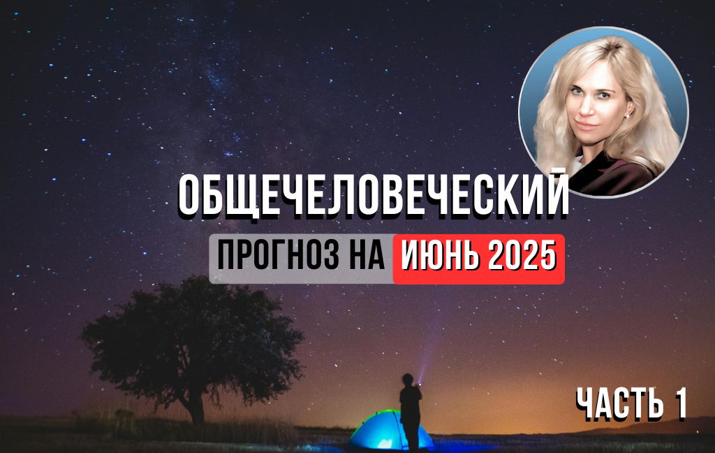 Общечеловеческий прогноз на июнь 2025 (часть 1)