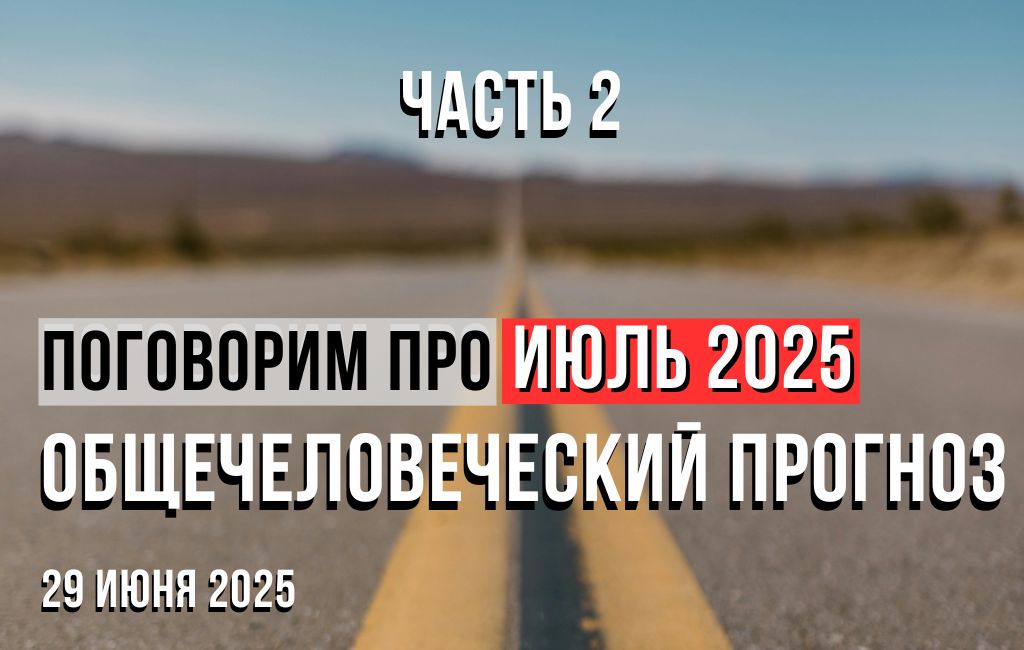 Поговорим про Июль. Общечеловеческий прогноз на Июль 2025 (часть 2)