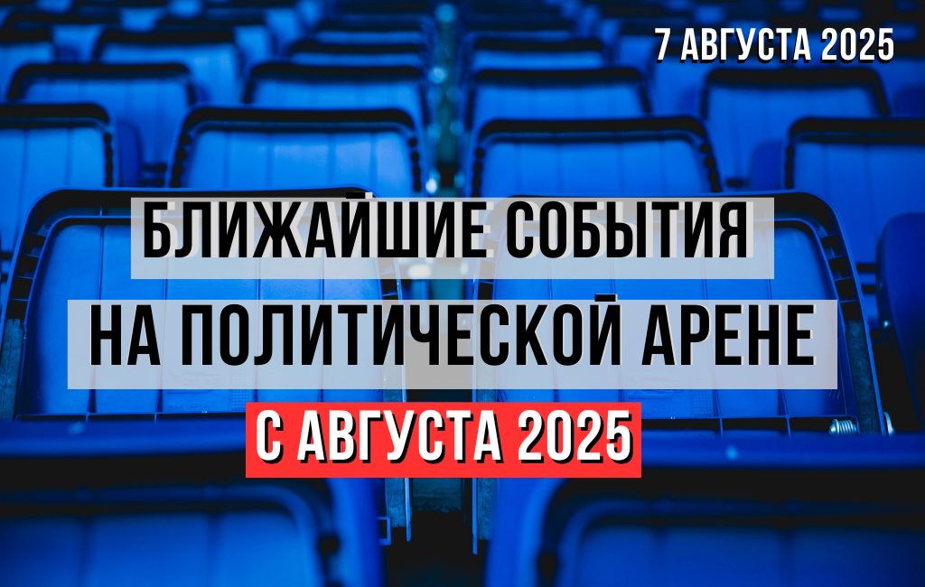 Ближайшие события на политической арене, начиная с августа 2025